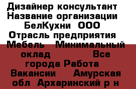 Дизайнер-консультант › Название организации ­ БелКухни, ООО › Отрасль предприятия ­ Мебель › Минимальный оклад ­ 60 000 - Все города Работа » Вакансии   . Амурская обл.,Архаринский р-н